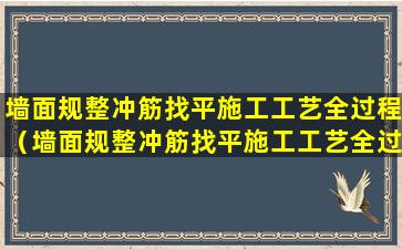 墙面规整冲筋找平施工工艺全过程（墙面规整冲筋找平施工工艺全过程视频）