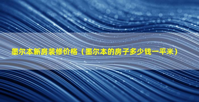 墨尔本新房装修价格（墨尔本的房子多少钱一平米）