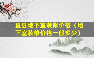 夏县地下室装修价格（地下室装修价格一般多少）