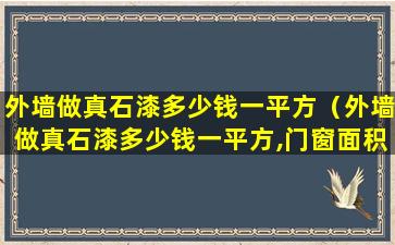 外墙做真石漆多少钱一平方（外墙做真石漆多少钱一平方,门窗面积除外吗）