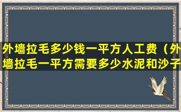 外墙拉毛多少钱一平方人工费（外墙拉毛一平方需要多少水泥和沙子）