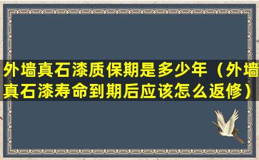 外墙真石漆质保期是多少年（外墙真石漆寿命到期后应该怎么返修）