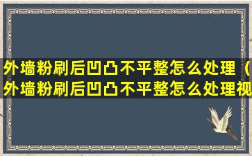 外墙粉刷后凹凸不平整怎么处理（外墙粉刷后凹凸不平整怎么处理视频）