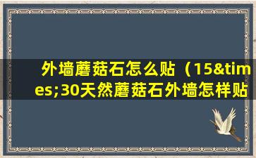 外墙蘑菇石怎么贴（15×30天然蘑菇石外墙怎样贴）