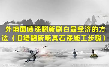 外墙面喷漆翻新刷白最经济的方法（旧墙翻新喷真石漆施工步骤）