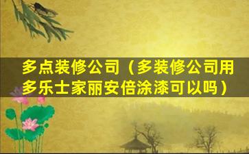 多点装修公司（多装修公司用多乐士家丽安倍涂漆可以吗）