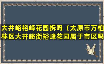 大井峪裕峰花园拆吗（太原市万柏林区大井峪街裕峰花园属于市区吗）