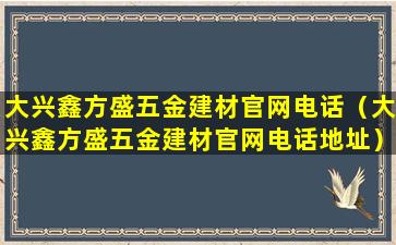 大兴鑫方盛五金建材官网电话（大兴鑫方盛五金建材官网电话地址）