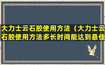 大力士云石胶使用方法（大力士云石胶使用方法多长时间能达到最佳效果）