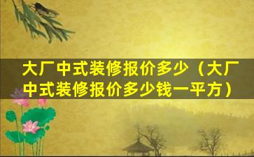 大厂中式装修报价多少（大厂中式装修报价多少钱一平方）