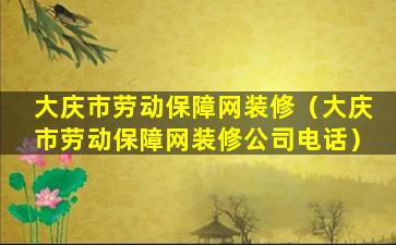 大庆市劳动保障网装修（大庆市劳动保障网装修公司电话）