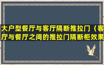 大户型餐厅与客厅隔断推拉门（客厅与餐厅之间的推拉门隔断柜效果图大全）