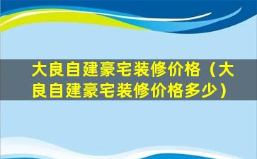 大良自建豪宅装修价格（大良自建豪宅装修价格多少）