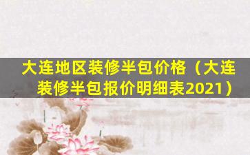 大连地区装修半包价格（大连装修半包报价明细表2021）