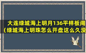 大连绿城海上明月136平样板间（绿城海上明珠怎么开盘这么久没卖完房子）