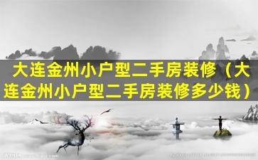 大连金州小户型二手房装修（大连金州小户型二手房装修多少钱）