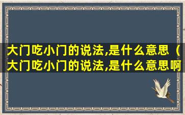 大门吃小门的说法,是什么意思（大门吃小门的说法,是什么意思啊）