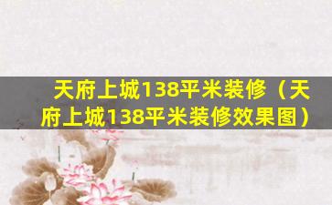 天府上城138平米装修（天府上城138平米装修效果图）