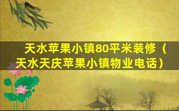 天水苹果小镇80平米装修（天水天庆苹果小镇物业电话）