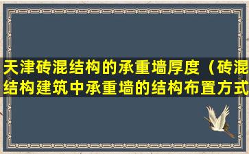 天津砖混结构的承重墙厚度（砖混结构建筑中承重墙的结构布置方式）