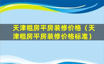 天津租房平房装修价格（天津租房平房装修价格标准）