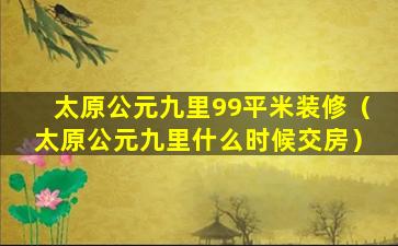 太原公元九里99平米装修（太原公元九里什么时候交房）