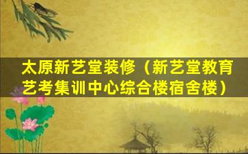 太原新艺堂装修（新艺堂教育艺考集训中心综合楼宿舍楼）