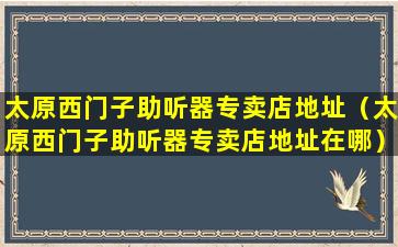 太原西门子助听器专卖店地址（太原西门子助听器专卖店地址在哪）