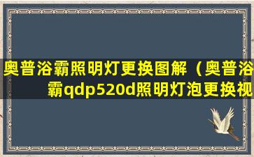 奥普浴霸照明灯更换图解（奥普浴霸qdp520d照明灯泡更换视频）