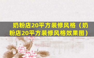 奶粉店20平方装修风格（奶粉店20平方装修风格效果图）