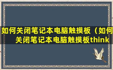 如何关闭笔记本电脑触摸板（如何关闭笔记本电脑触摸板thinkpad）