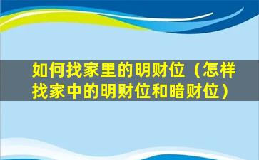 如何找家里的明财位（怎样找家中的明财位和暗财位）