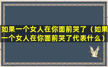 如果一个女人在你面前哭了（如果一个女人在你面前哭了代表什么）