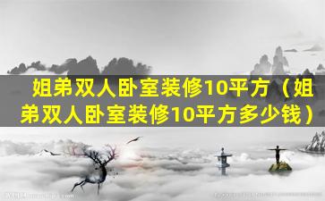 姐弟双人卧室装修10平方（姐弟双人卧室装修10平方多少钱）