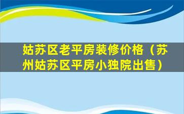 姑苏区老平房装修价格（苏州姑苏区平房小独院出售）