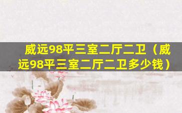 威远98平三室二厅二卫（威远98平三室二厅二卫多少钱）