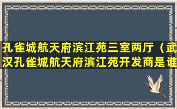 孔雀城航天府滨江苑三室两厅（武汉孔雀城航天府滨江苑开发商是谁）