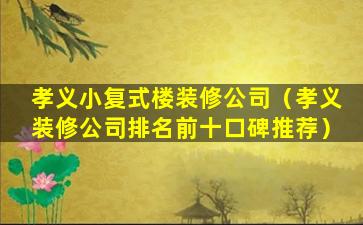 孝义小复式楼装修公司（孝义装修公司排名前十口碑推荐）