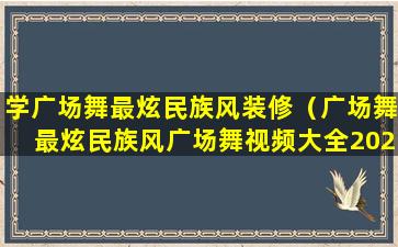 学广场舞最炫民族风装修（广场舞最炫民族风广场舞视频大全2020年最火广场舞）