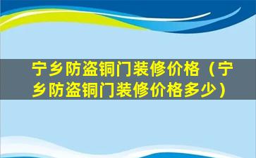 宁乡防盗铜门装修价格（宁乡防盗铜门装修价格多少）