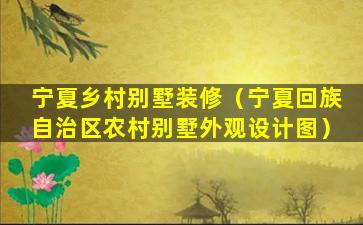 宁夏乡村别墅装修（宁夏回族自治区农村别墅外观设计图）