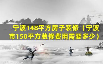 宁波148平方房子装修（宁波市150平方装修费用需要多少）