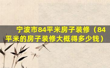 宁波市84平米房子装修（84平米的房子装修大概得多少钱）