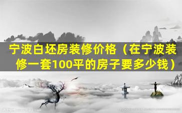 宁波白坯房装修价格（在宁波装修一套100平的房子要多少钱）