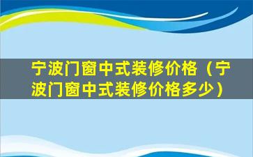 宁波门窗中式装修价格（宁波门窗中式装修价格多少）