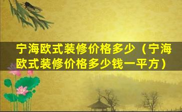 宁海欧式装修价格多少（宁海欧式装修价格多少钱一平方）