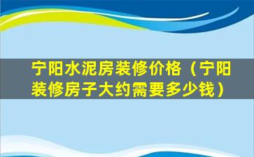 宁阳水泥房装修价格（宁阳装修房子大约需要多少钱）