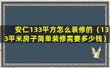 安仁133平方怎么装修的（133平米房子简单装修需要多少钱）