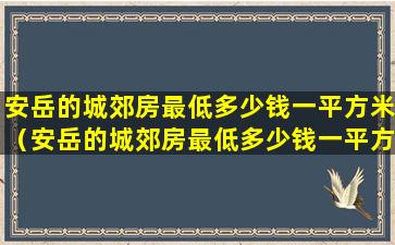 安岳的城郊房最低多少钱一平方米（安岳的城郊房最低多少钱一平方米啊）