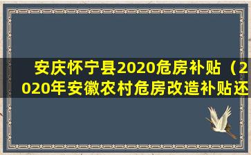 安庆怀宁县2020危房补贴（2020年安徽农村危房改造补贴还有没有）